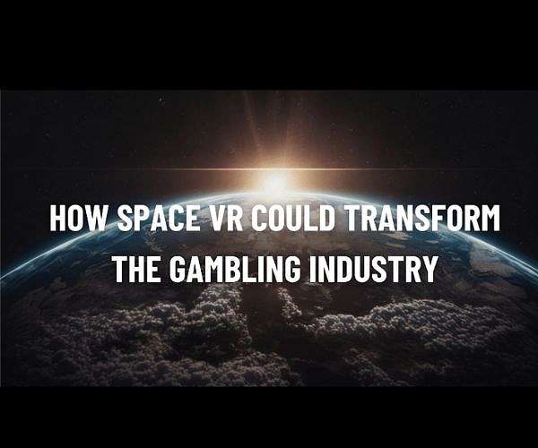 How Space VR Could Transform the Gambling Industry